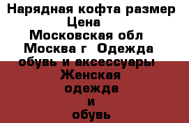 Нарядная кофта размер  s-m › Цена ­ 1 300 - Московская обл., Москва г. Одежда, обувь и аксессуары » Женская одежда и обувь   . Московская обл.